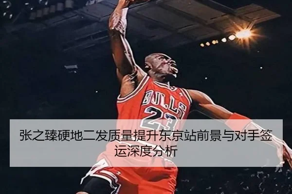 张之臻硬地二发质量提升东京站前景与对手签运深度分析（BandaoSports）