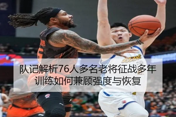 队记解析76人多名老将征战多年训练如何兼顾强度与恢复（BandaoSports）