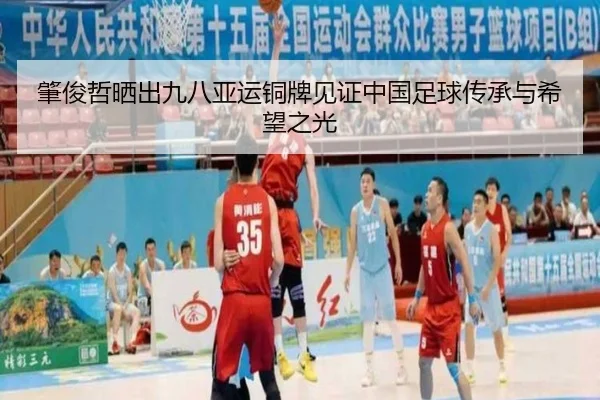 肇俊哲晒出九八亚运铜牌见证中国足球传承与希望之光（BandaoSports）